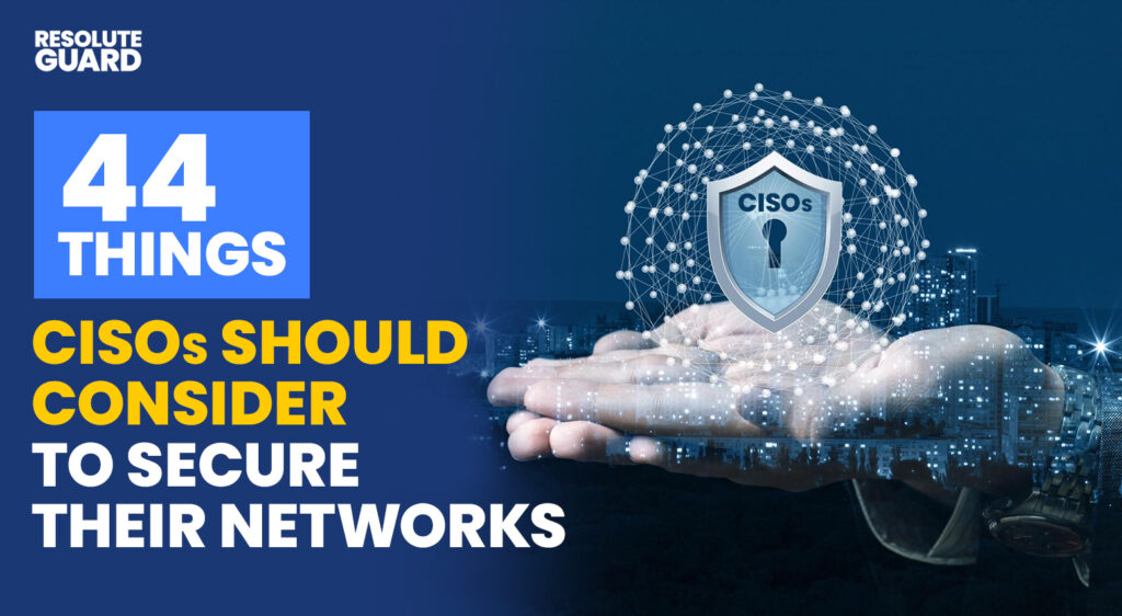 44 Things CISOs Should Consider to Secure Their Networks - ResoluteGuard